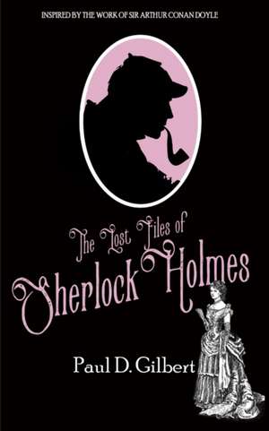 The Lost Files of Sherlock Holmes de Paul D. Gilbert