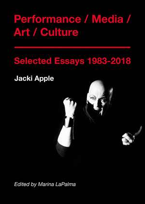 Performance / Media / Art / Culture: Selected Essays 1983-2018 de Jacki Apple