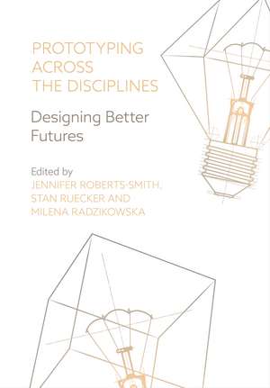 Prototyping Across the Disciplines: Designing Better Futures de Jennifer Roberts-Smith