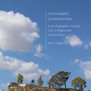 Iconoclastic Controversies: A Photographic Inquiry into Antagonistic Nationalism de Nico Carpentier