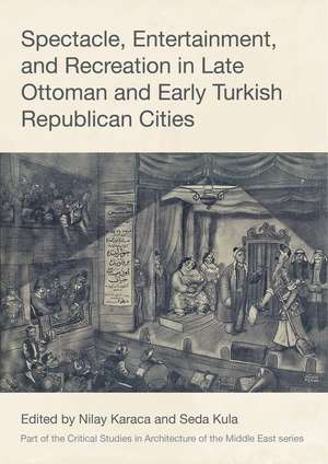 Spectacle, Entertainment, and Recreation in Late Ottoman and Early Turkish Republican Cities de Nilay Karaca