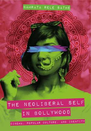 The Neoliberal Self in Bollywood: Cinema, Popular Culture, and Identity de Namrata Rele Sathe