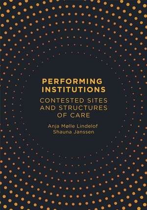 Performing Institutions: Contested Sites and Structures of Care de Anja Mølle Lindelof