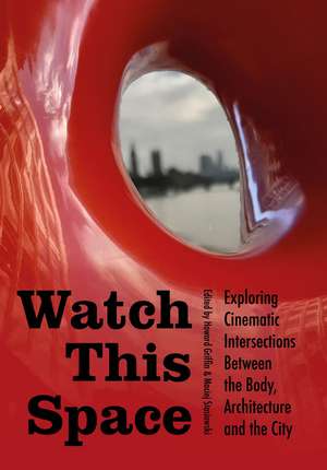 Watch this Space: Exploring Cinematic Intersections Between the Body, Architecture and the City de Howard Griffin