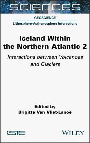 Iceland Within the Northern Atlantic Volume 2 – Volcanoes and Glaciers de B Van Vliet–Lanoe