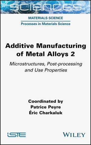 Additive Manufacturing of Metal Alloys Volume 2 – Microstructures, Post–processing and Use Properties de Peyre