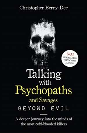 Talking With Psychopaths and Savages: Beyond Evil de Christopher Berry-Dee