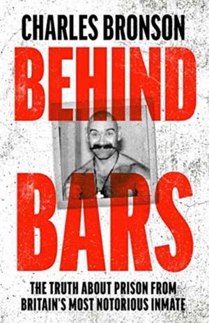 Behind Bars: The Truth about Prison from Britain's Most Notorious Inmate de Charles Bronson