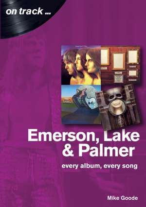 Emerson, Lake & Palmer : Every Album, Every Song (On Track) de Mike Goode