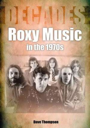 Roxy Music in the 1970s: Decades de Dave Thompson