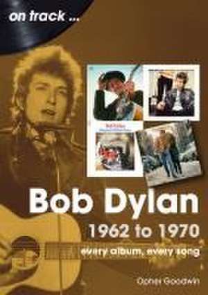 Bob Dylan 1962 to 1970 On Track de Opher Goodwin