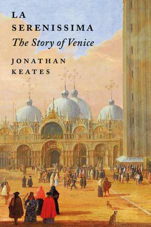 La Serenissima: The Story of Venice de Jonathan Keates