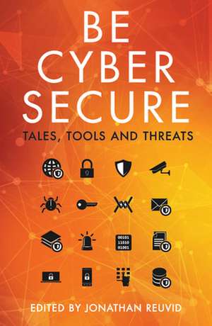 Be Cyber Secure: Tales, Tools and Threats de John Lyons