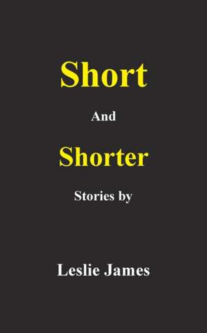 Short and Shorter Stories de Leslie James