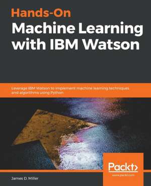 Hands-On Machine Learning with IBM Watson de James D. Miller