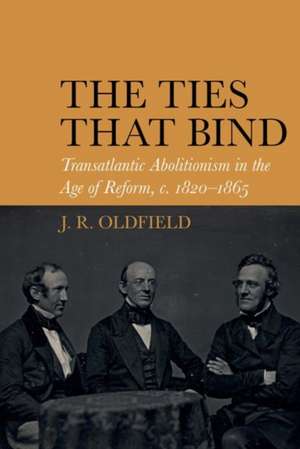 The Ties that Bind – Transatlantic Abolitionism in the Age of Reform, c. 1820–1865 de J.r. Oldfield