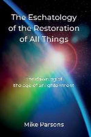 The Eschatology of the Restoration of All Things de Mike Parsons