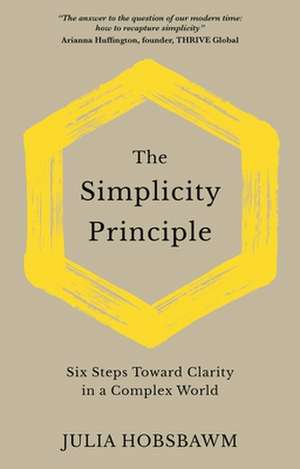 The Simplicity Principle – Six Steps Towards Clarity in a Complex World de Julia Hobsbawm