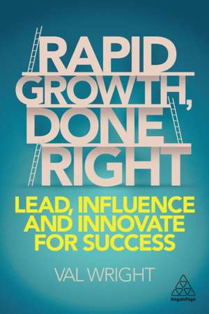 Rapid Growth, Done Right – Lead, Influence and Innovate for Success de Val Wright