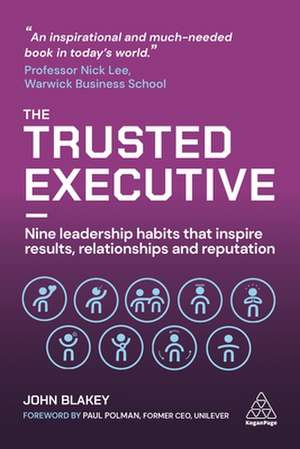 The Trusted Executive – Nine Leadership Habits that Inspire Results, Relationships and Reputation de John Blakey