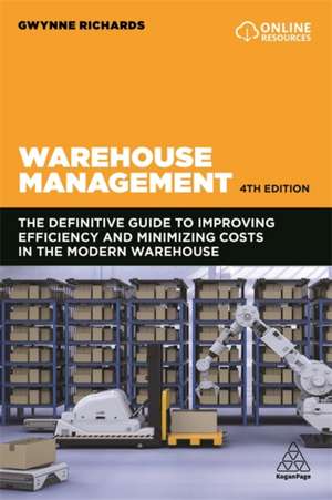 Warehouse Management – The Definitive Guide to Improving Efficiency and Minimizing Costs in the Modern Warehouse de Gwynne Richards