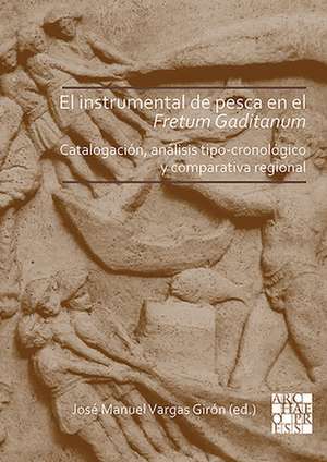 El instrumental de pesca en el Fretum Gaditanum (siglos V a.C. - VI d.C.) de Jose Manuel Vargas Giron