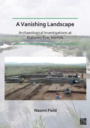 A Vanishing Landscape: Archaeological Investigations at Blakeney Eye, Norfolk de Naomi Field