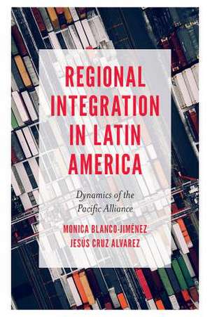 Regional Integration in Latin America – Dynamics of the Pacific Alliance de Monica Blanco–jiménez