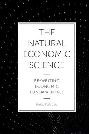 The Natural Economic Science – Re–Writing Economic Fundamentals de Paul Fudulu