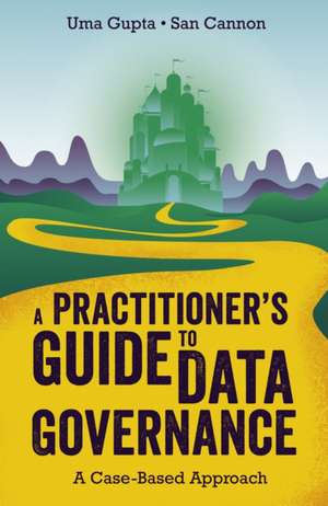 A Practitioner`s Guide to Data Governance – A Case–Based Approach de Uma Gupta