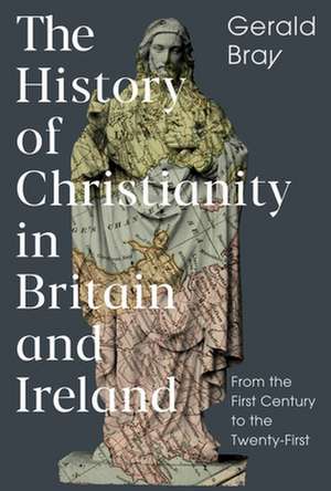 The History of Christianity in Britain and Irela – From the First Century to the Twenty–First de Gerald Bray