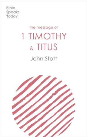 The Message of 1 Timothy and Titus – The Life Of The Local Church de John Stott