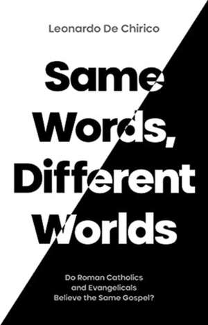 Same Words, Different Worlds – Do Roman Catholics and Evangelicals Believe the Same Gospel? de Leonardo De Chirico