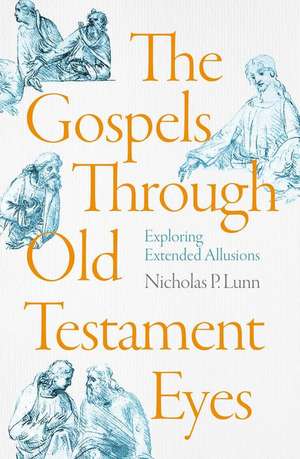 The Gospels Through Old Testament Eyes – Exploring Extended Allusions de Nicholas P. Lunn