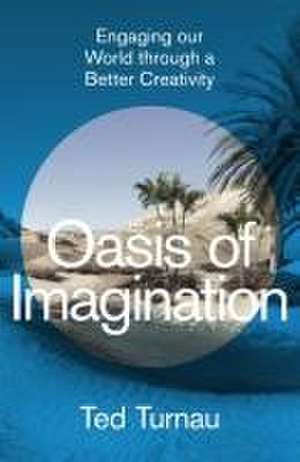 Oasis of Imagination – Engaging our World through a Better Creativity de Ted Turnau