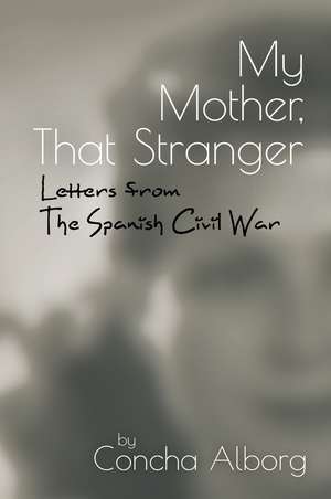 My Mother, That Stranger – Letters from the Spanish Civil War de Concha Alborg