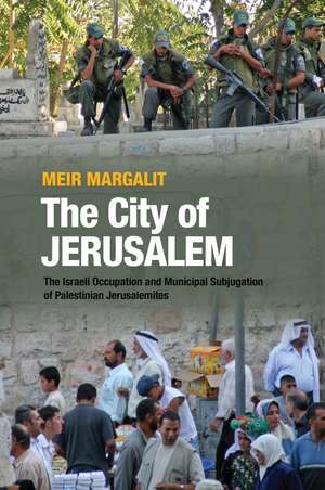 The City of Jerusalem: The Israeli Occupation and Municipal Subjugation of Palestinian Jerusalemites de Meir Margalit