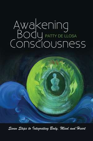 Awakening Body Consciousness – Seven Steps to Integrating Body, Mind and Heart de Patty De Llosa