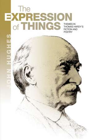 The Expression of Things: Themes in Thomas Hardy's Fiction and Poetry de John Hughes