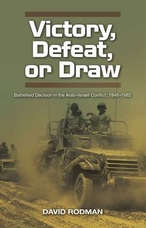 Victory, Defeat, or Draw – Battlefield Decision in the Arab–Israeli Conflict, 1948–1982 de David Rodman