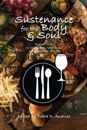 Sustenance for the Body & Soul – Food & Drink in Amerindian, Spanish and Latin American Worlds de Dr Debra D Andrist