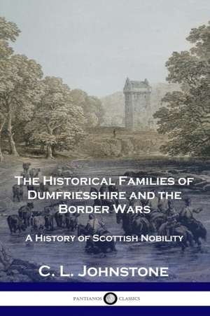 The Historical Families of Dumfriesshire and the Border Wars de C. L. Johnstone