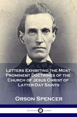 Letters Exhibiting the Most Prominent Doctrines of the Church of Jesus Christ of Latter-Day Saints de Orson Spencer