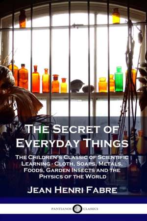 The Secret of Everyday Things de Jean Henri Fabre