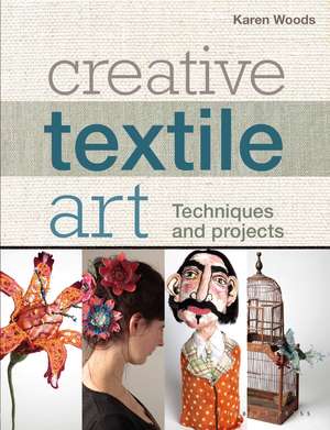 Creative Textile Art: Techniques and Projects de Karen Woods