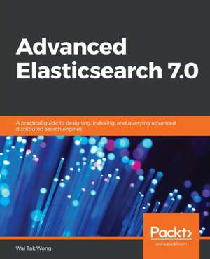 Advanced Elasticsearch 7.0 de Wai Tak Wong