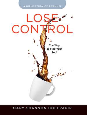 Lose Control - Women's Bible Study Participant Workbook de Mary Shannon Hoffpauir