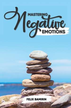 Mastering Negative Emotions de Felix Bamirin