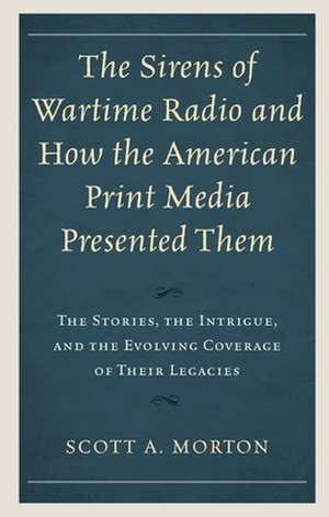 Sirens of Wartime Radio and How the American Print Media Presented Them de Scott A. Morton