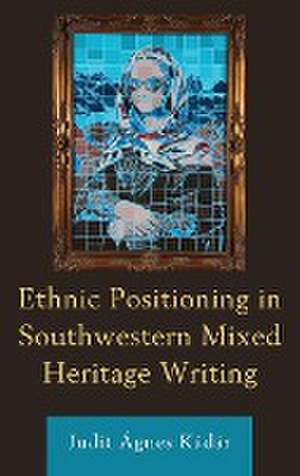 Ethnic Positioning in Southwestern Mixed Heritage Writing de Judit Ágnes Kádár